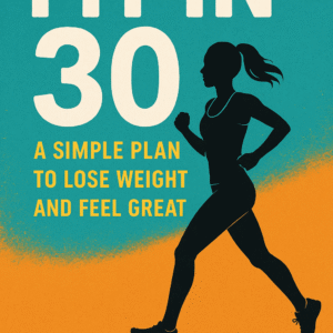 Fit in 30: A Simple Plan to Lose Weight and Feel Great