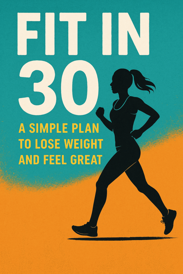 Fit in 30: A Simple Plan to Lose Weight and Feel Great